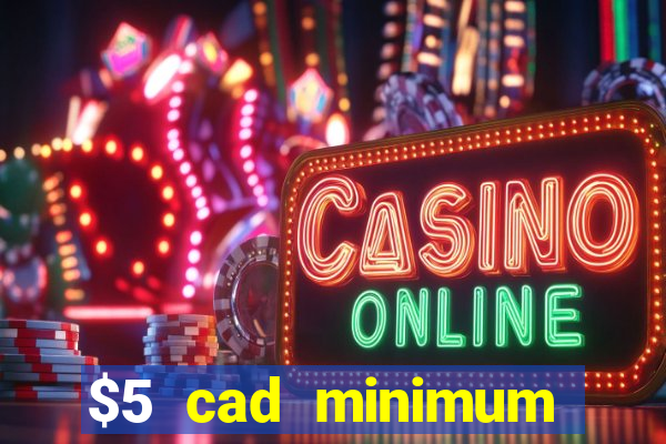 $5 cad minimum deposit casino