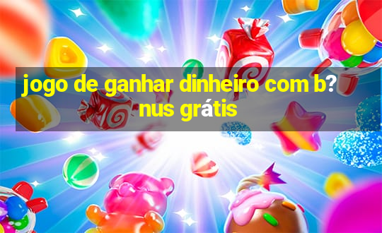 jogo de ganhar dinheiro com b?nus grátis