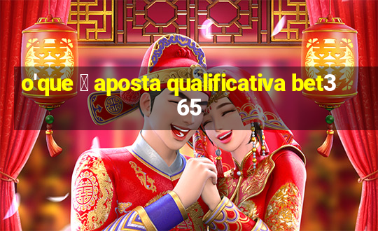 o'que 茅 aposta qualificativa bet365