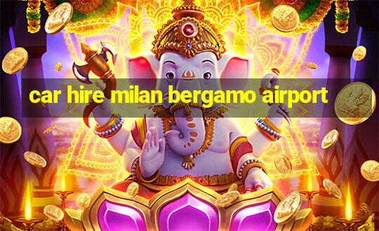 car hire milan bergamo airport