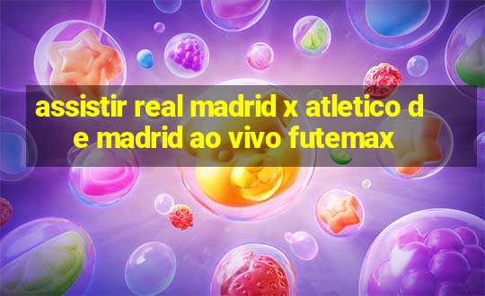 assistir real madrid x atletico de madrid ao vivo futemax