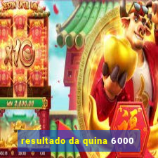 resultado da quina 6000