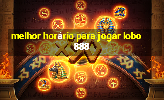 melhor horário para jogar lobo 888