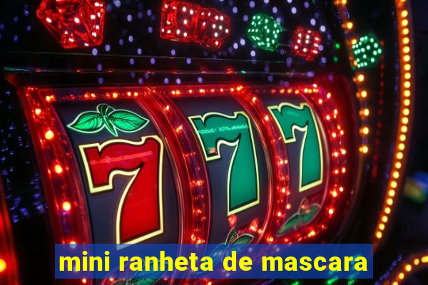 mini ranheta de mascara