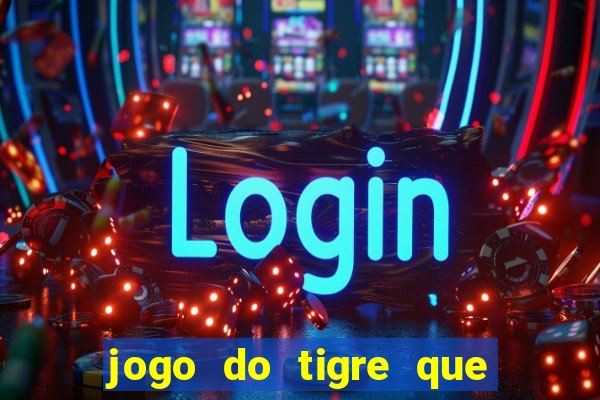 jogo do tigre que d谩 dinheiro