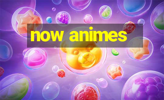 now animes