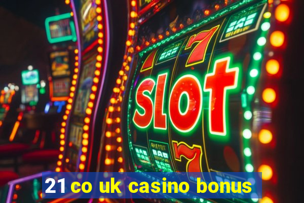 21 co uk casino bonus