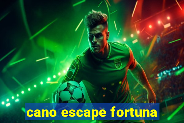 cano escape fortuna