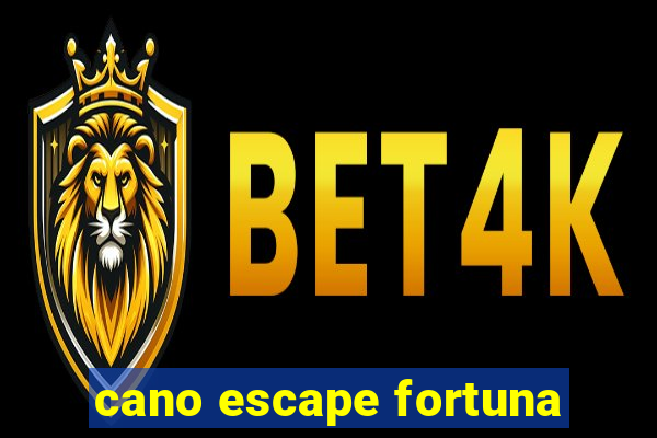 cano escape fortuna