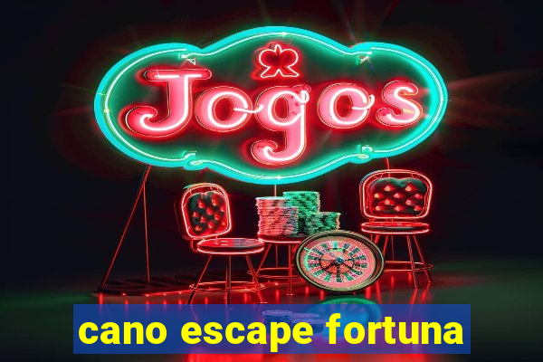 cano escape fortuna