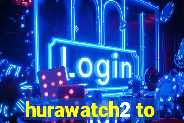 hurawatch2 to