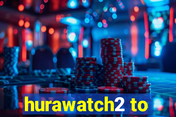 hurawatch2 to