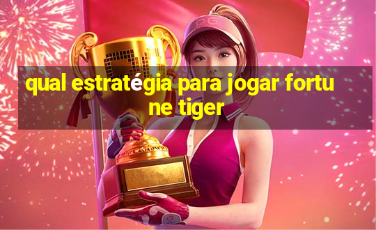 qual estratégia para jogar fortune tiger