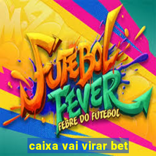 caixa vai virar bet