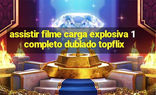 assistir filme carga explosiva 1 completo dublado topflix