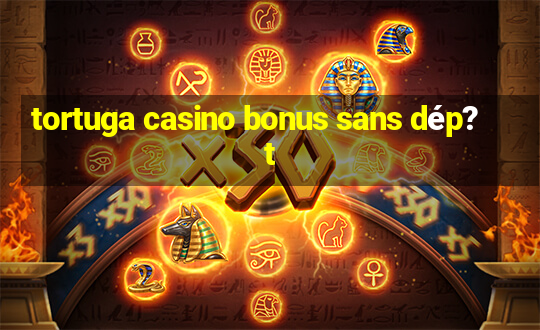 tortuga casino bonus sans dép?t