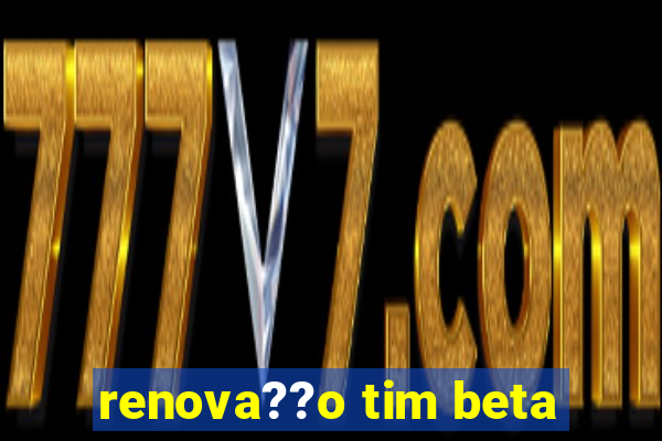 renova??o tim beta