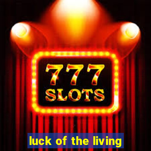 luck of the living