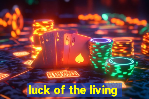 luck of the living