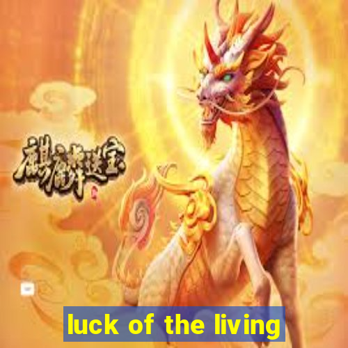 luck of the living