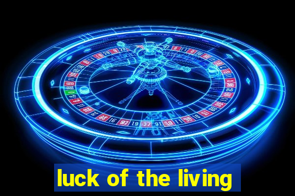 luck of the living