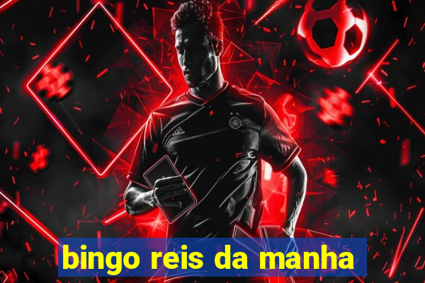 bingo reis da manha