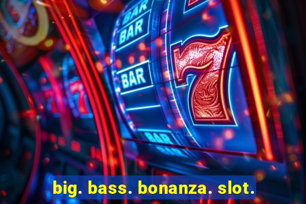 big. bass. bonanza. slot.