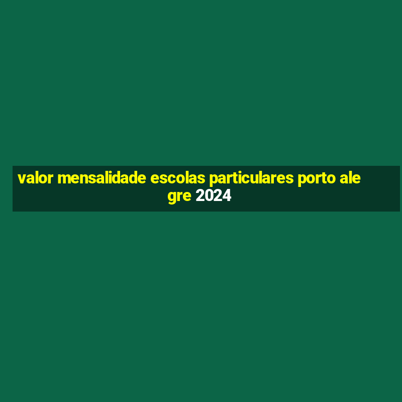 valor mensalidade escolas particulares porto alegre 2024