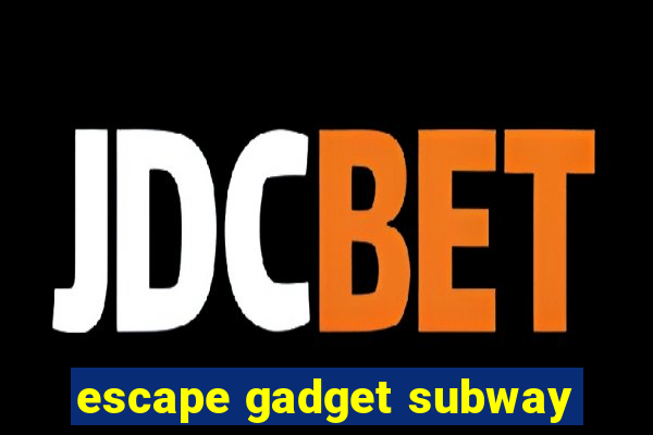 escape gadget subway