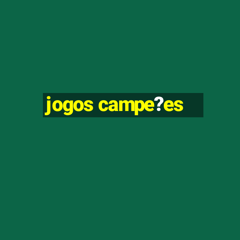 jogos campe?es