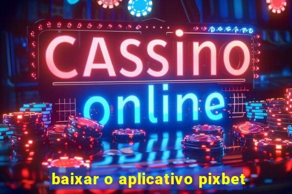 baixar o aplicativo pixbet