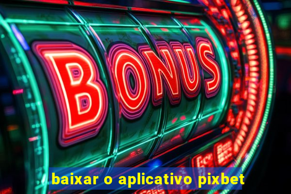 baixar o aplicativo pixbet