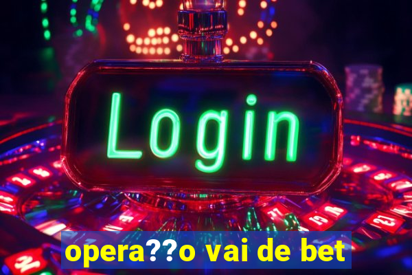 opera??o vai de bet