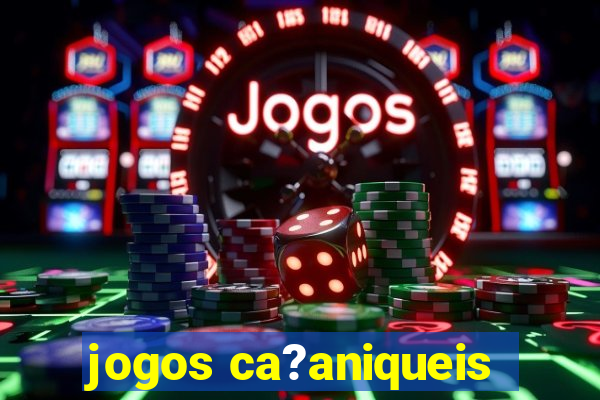 jogos ca?aniqueis