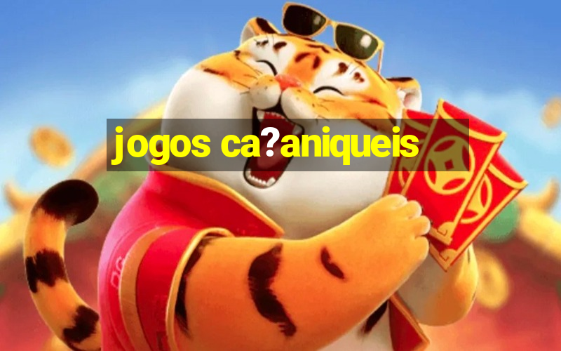 jogos ca?aniqueis