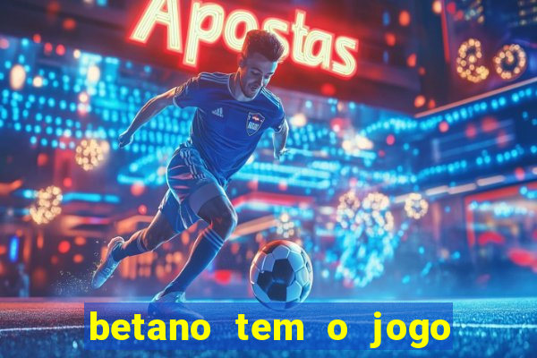 betano tem o jogo do tigre