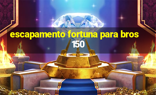 escapamento fortuna para bros 150