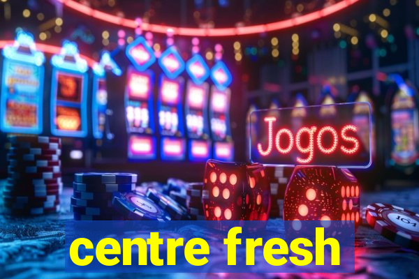 centre fresh