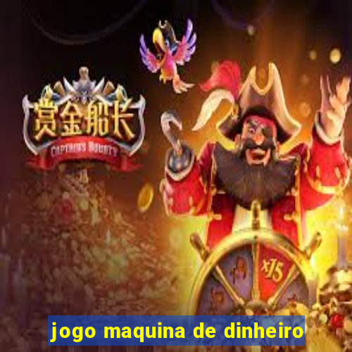 jogo maquina de dinheiro