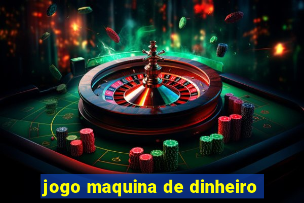 jogo maquina de dinheiro