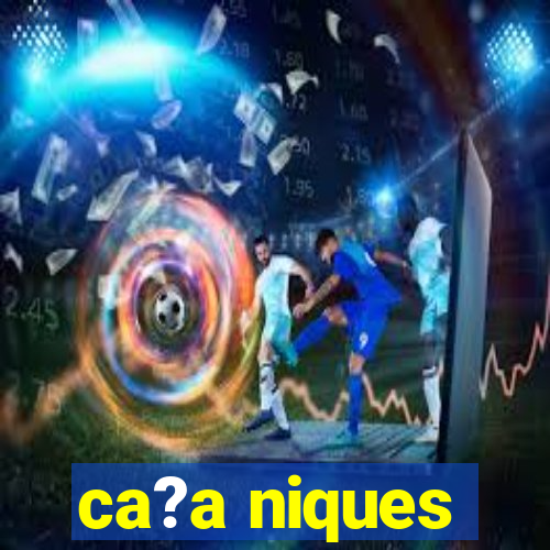 ca?a niques