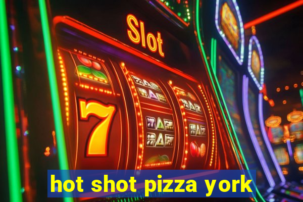 hot shot pizza york