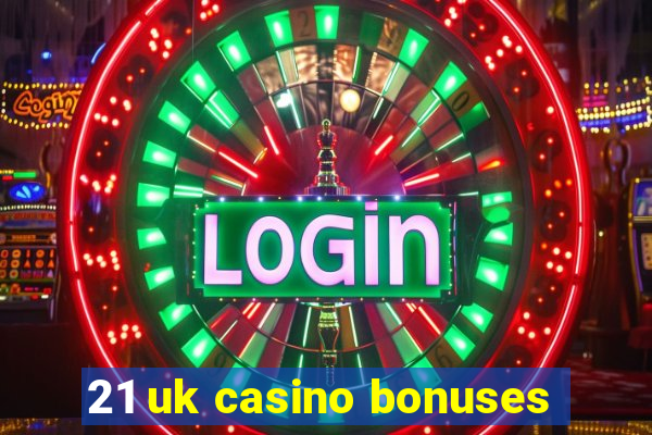 21 uk casino bonuses