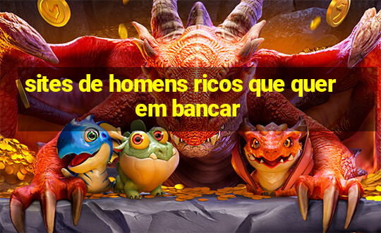 sites de homens ricos que querem bancar