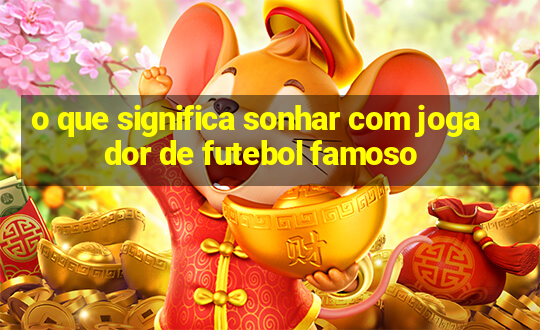 o que significa sonhar com jogador de futebol famoso