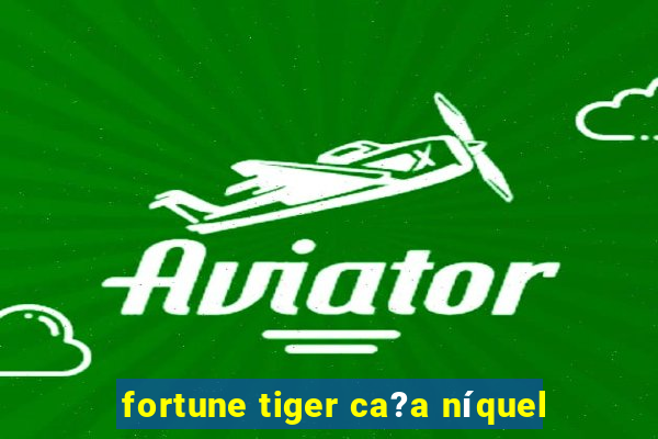 fortune tiger ca?a níquel