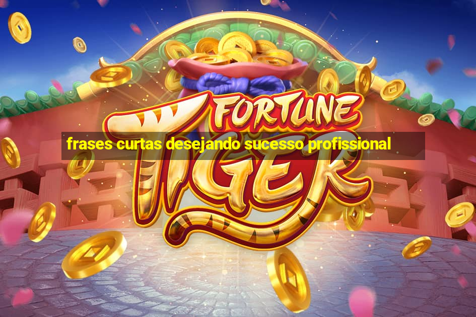 frases curtas desejando sucesso profissional