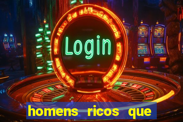 homens ricos que querem bancar