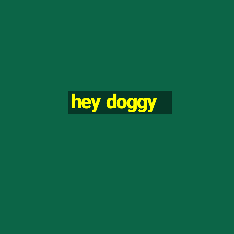 hey doggy