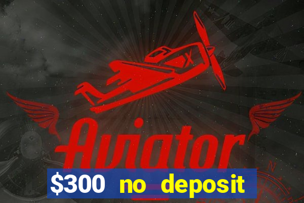 $300 no deposit bonus casino